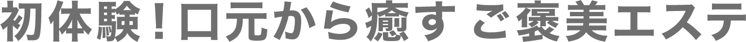 初体験！口元から癒す ご褒美エステ