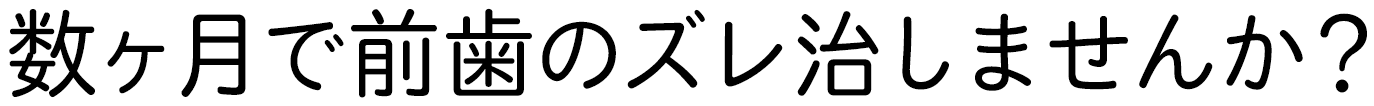 数ヶ月で前歯のズレ治しませんか？