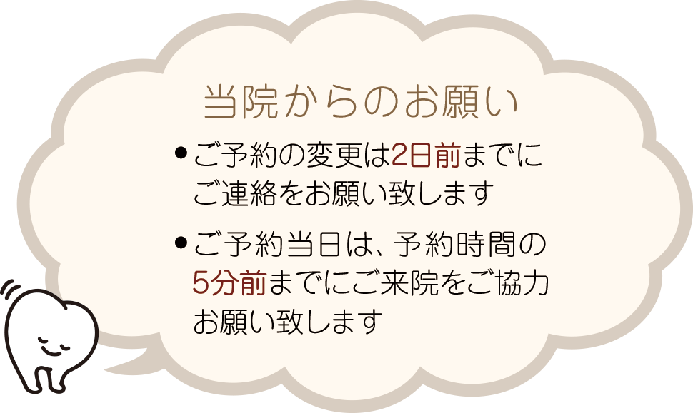 当院のお願い　●ご予約の変更は2日前までにご連絡をお願い致します●ご予約当日は、予約時間の5分前までにご来院をご協力お願い致します